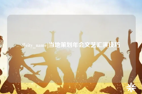 怀化当地策划年会文艺汇演技巧