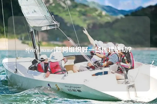 怀化如何组织好一场团建活动？