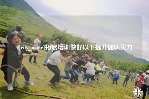 怀化拓展培训做好以下提升团队实力