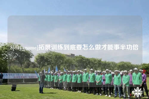 怀化拓展训练到底要怎么做才能事半功倍