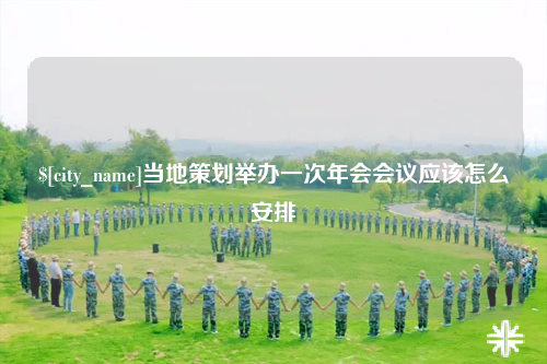 怀化当地策划举办一次年会会议应该怎么安排