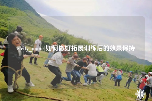 怀化如何做好拓展训练后的效果保持